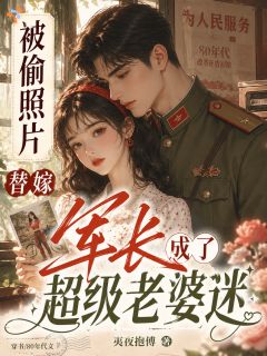 (精品)被偷照片替嫁军长成了超级老婆迷小说