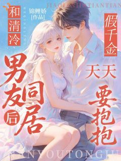 和清冷男友同居后，假千金天天要抱抱！小说全章节目录阅读BY锦鲤娇完结版阅读