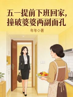 抖音爆款五一提前下班回家，撞破婆婆两副面孔小说免费阅读