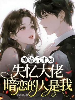 爆款小说由作者夏未央所创作的被渣后才知，失忆大佬暗恋的人是我在线阅读