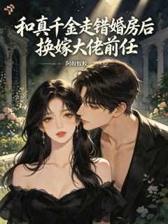 和真千金走错婚房后换嫁大佬前任沈芯甜霍洲大结局小说全章节阅读