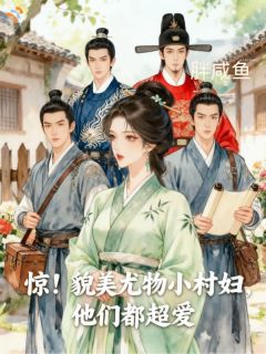 精品小说惊!貌美尤物小村妇,他们都超爱全文目录畅读