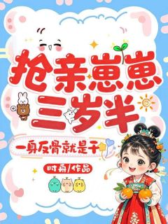 【抖音】抢亲崽崽三岁半，一身反骨就是干全文阅读