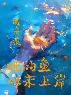 她的鱼，从未上岸免费小说作者藏舟渡全文阅读