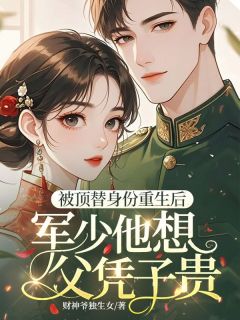 被顶替身份重生后,军少他想父凭子贵(财神爷独生女)最佳创作小说全文在线阅读