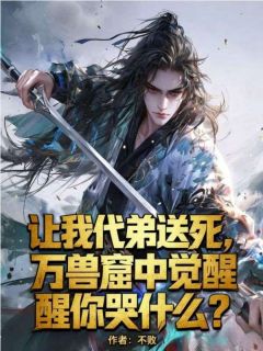 主人公林尘林镇海在线免费试读让我代弟送死，万兽窟中觉醒你哭什么？最新章节列表