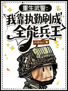 大牙sky的小说重生武警:我靠执勤刷成全能兵王全文阅读