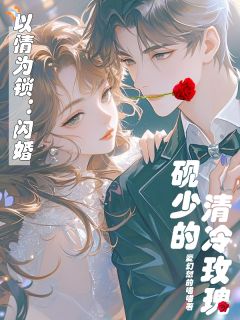 老书虫推荐以情为锁:闪婚,砚少的清冷玫瑰 在线阅读