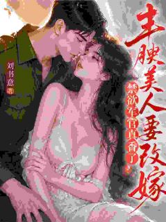 高质量小说丰腴美人要改嫁，禁欲军官真香了在线试读