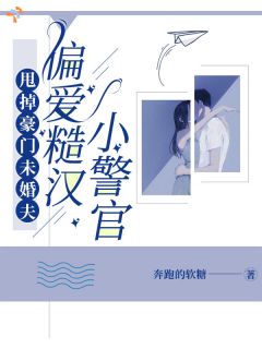 甩掉豪门未婚夫,偏爱糙汉小警官许漾江辞-奔跑的软糖小说