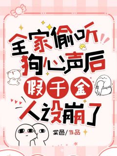 老书虫看了N遍的全家偷听狗心声后,假千金人设崩了最新章节