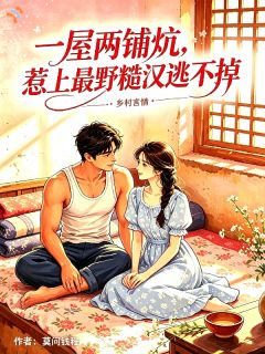 一屋两铺炕,惹上最野糙汉逃不掉(莫问钱程小说)小说最新章节