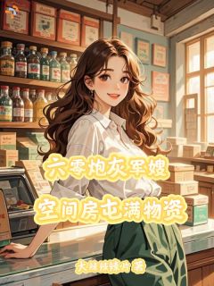 六零炮灰军嫂,空间房屯满物资小说_六零炮灰军嫂,空间房屯满物资小说结局阅读