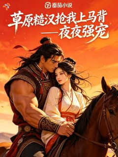 【夜夜强宠,草原糙汉抢我上马背】小说在线阅读-夜夜强宠,草原糙汉抢我上马背免费版目录阅读全文