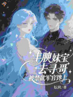 丰腴妹宝去寻哥，被禁欲军官馋上苏与卿顾祈年小说全文-丰腴妹宝去寻哥，被禁欲军官馋上小说