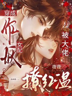 老书虫推荐穿成作妖女配,被大佬夜夜撩红温 在线阅读