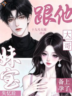 (抖音)妹宝失忆后,跟他大哥备上孕了初沿沿白执渊小说免费全文阅读