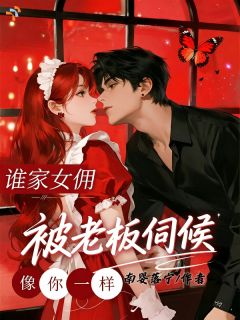 谁家女佣像你一样,被老板伺候席宁君南与-南婴落宁小说
