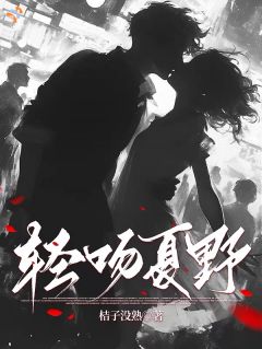 全本资源在线阅读轻吻夏野沈轻夏谢野