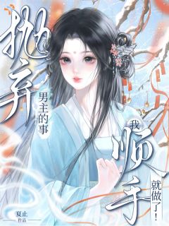 全本资源在线阅读抛弃男主的事，我顺手就做了！俞棠楼观雪