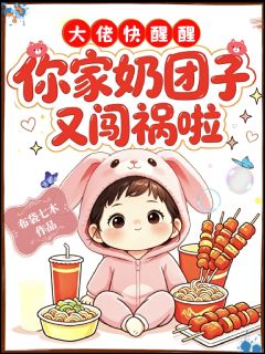 大佬快醒醒，你家奶团子又闯祸啦小说_大佬快醒醒，你家奶团子又闯祸啦小说结局阅读