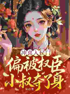 老书虫看了N遍的冲喜入侯门，偏被权臣小叔夺了身最新章节