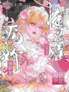 免费完结小说病娇强制宠，金丝雀宝宝腰软声甜祝芙礼悟无弹窗免费阅读