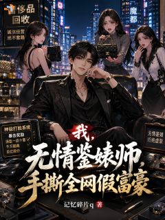 我，无情鉴婊师，手撕全网假富豪(祁肆林茶茶)小说全章节目录阅读