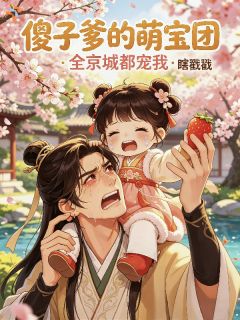 傻子爹的萌宝团：全京城都宠我苏棠萧景琰傻子爹的萌宝团：全京城都宠我全文免费阅读【完整章节】