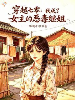 穿越七零，我成了女主的恶毒继姐小说-穿越七零，我成了女主的恶毒继姐抖音小说苏令妩傅凛川
