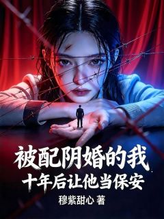 被配阴婚的我，十年后让他当保安全文目录-林招娣小说无弹窗阅读