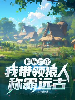 老书虫看了N遍的种族进化：我带领猿人称霸远古最新章节