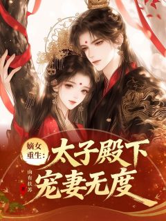 山有扶苏写的小说嫡女重生:太子殿下宠妻无度在线阅读