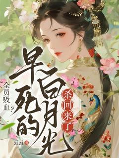 新上全员吸血？早死的白月光杀回来了zizi小说免费阅读