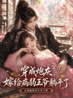 最完整版穿成炮灰,嫁给病弱王爷躺平了热门连载小说