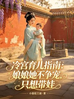 良心推荐冷宫育儿指南：娘娘她不争宠，只想带娃小说试读