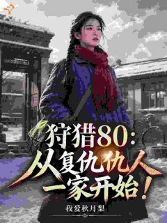 【狩猎80:从复仇仇人一家开始!】小说在线阅读-狩猎80:从复仇仇人一家开始!免费版目录阅读全文