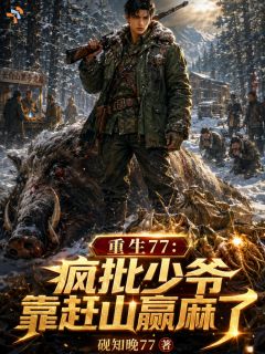 重生77:疯批少爷靠赶山赢麻了by傅沉野林婉在线阅读