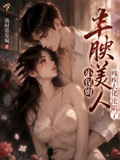 【抖音热推】沈桃陆冠清全文在线阅读-丰腴美人小保姆,残疾大佬沦陷了全章节目录