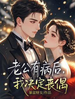 抖音老公有病后，我决定丧偶by暴富财女在线阅读