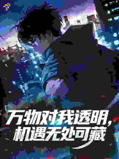 抖音热推小说万物对我透明,机遇无处可藏全文在线阅读