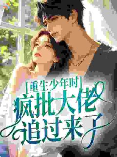 江惟亦周让完整版重生少年时，疯批大佬追过来了全文最新阅读