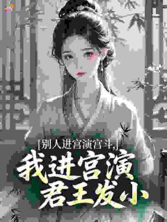 别人进宫演宫斗,我进宫演君王发小免费章节别人进宫演宫斗,我进宫演君王发小点我搜索全章节小说