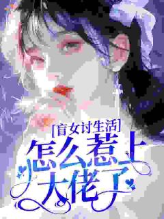 盲女讨生活,怎么惹上大佬了?全本小说(盲女讨生活,怎么惹上大佬了?)全文阅读