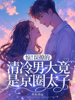 全章节小说惊!误撩的清冷男大竟是京圈太子芥舟最新阅读