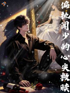 精选好书偏执闻少的心尖救赎无删减版全文在线