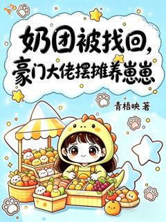 爆款小说由作者青梧映所创作的谁懂!豪门大佬陪三岁崽崽摆地摊在线阅读