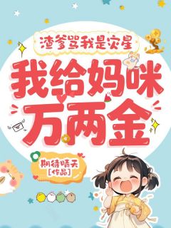 渣爹骂我是灾星,我给妈咪万两金小说免费版阅读抖音热文