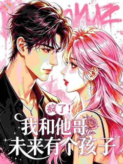 疯了!我和他哥未来有个孩子姜以姝霍司寒全本小说(疯了!我和他哥未来有个孩子)全章节小说目录阅读