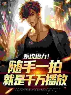 系统给力!随手一拍就是千万播放小说(完整版)-陈澈小米崽章节阅读